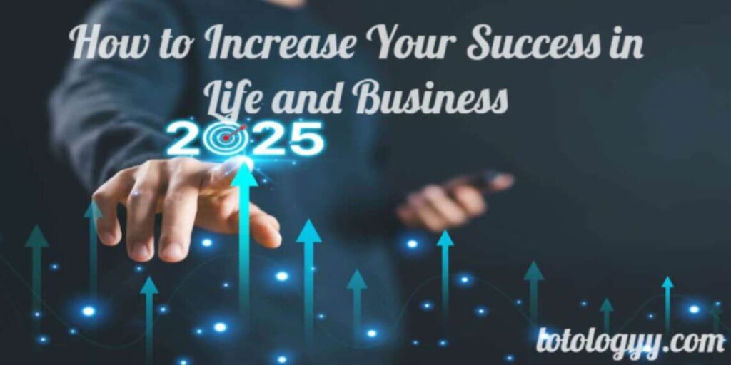 How to Increase Your Success in Life and Business: 2025 Guide to Growth and Progress