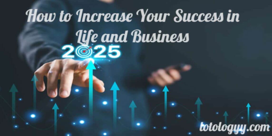 How to Increase Your Success in Life and Business: 2025 Guide to Growth and Progress